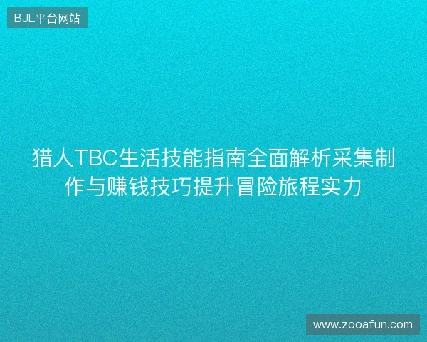 猎人TBC生活技能指南全面解析采集制作与赚钱技巧提升冒险旅程实力 猎人TBC生活技能指南全面解析采集制作与赚钱技巧提升冒险旅程实力